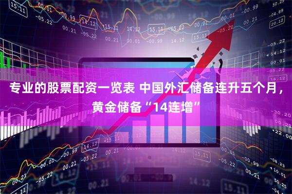 专业的股票配资一览表 中国外汇储备连升五个月，黄金储备“14连增”