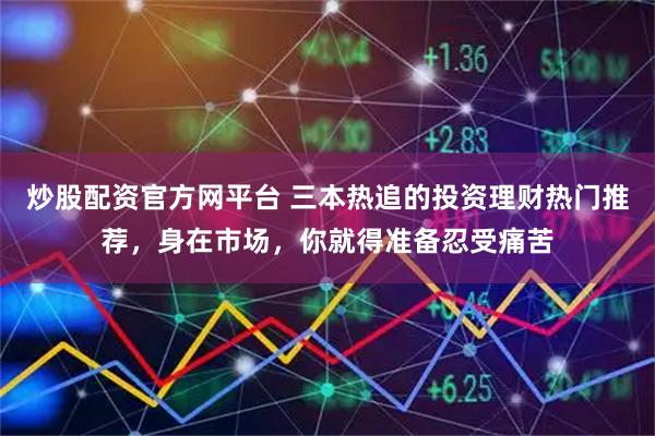 炒股配资官方网平台 三本热追的投资理财热门推荐，身在市场，你就得准备忍受痛苦