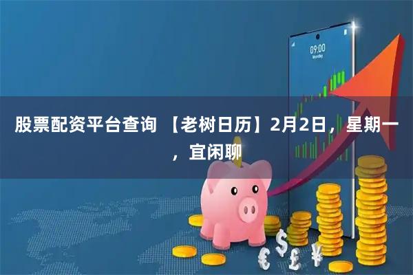 股票配资平台查询 【老树日历】2月2日，星期一，宜闲聊