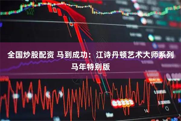 全国炒股配资 马到成功：江诗丹顿艺术大师系列马年特别版