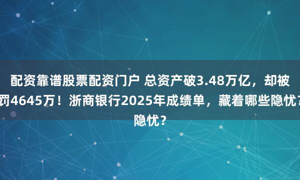 配资靠谱股票配资门户 总资产破3.48万亿，却被罚4645万！浙商银行2025年成绩单，藏着哪些隐忧？