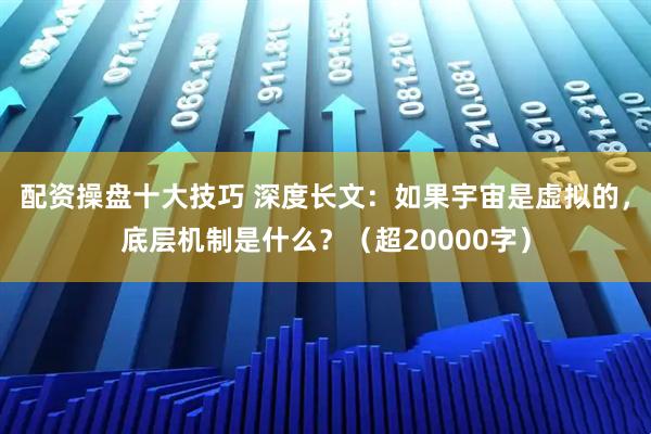 配资操盘十大技巧 深度长文：如果宇宙是虚拟的，底层机制是什么？（超20000字）